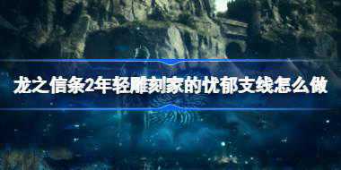 <b>龙之信条2年轻雕刻家的忧郁支线怎么做 龙之信条2年轻雕刻家的忧郁支线任务攻</b>