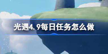 光遇4.9每日任务怎么做 光遇4月9日每日任务做法攻略