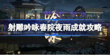 射雕吟咏春院夜雨成就怎么达成 射雕吟咏春院夜雨成就攻略