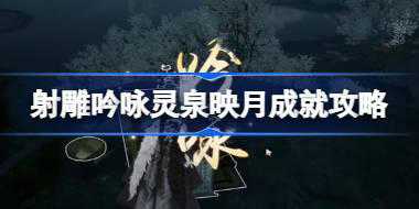 射雕吟咏灵泉映月成就怎么达成 射雕吟咏灵泉映月成就攻略