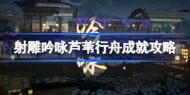 射雕吟咏芦苇行舟成就怎么达成 射雕吟咏芦苇行舟成就攻略