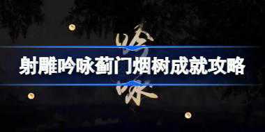 射雕吟咏蓟门烟树成就怎么达成 射雕吟咏蓟门烟树成就攻略