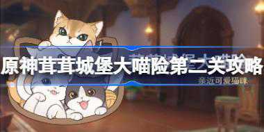 原神茸茸城堡大喵险第二天怎么过 原神茸茸城堡大喵险第二关攻略