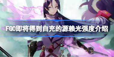 FGO即将得到自充的源赖光强度怎么样 FGO即将得到自充的源赖光强度介绍