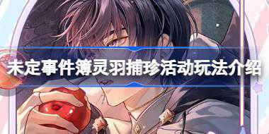 未定事件簿灵羽捕珍活动怎么玩 未定事件簿灵羽捕珍活动玩法介绍