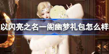 <b>以闪亮之名一阁幽梦礼包怎么样 以闪亮之名一阁幽梦拍照礼包介绍</b>