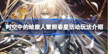 时空中的绘旅人繁照春星活动玩法介绍 时空中的绘旅人繁照春星活动怎么玩