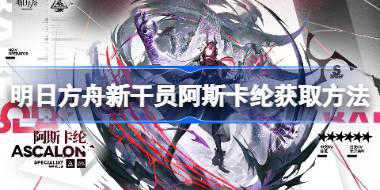 明日方舟新干员阿斯卡纶怎么获取 明日方舟新干员阿斯卡纶获取方法