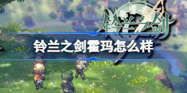 铃兰之剑霍玛怎么样 铃兰之剑霍玛角色介绍