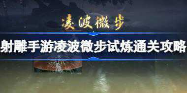 <b>射雕手游凌波微步怎么过 射雕手游凌波微步试炼通关攻略</b>
