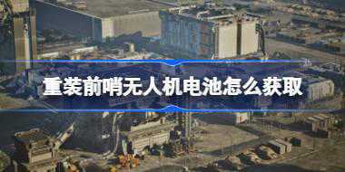 重装前哨无人机电池怎么获取 重装前哨无人机电池获取方法