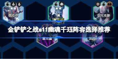 <b>金铲铲之战s11幽魂千珏阵容怎么搭配 金铲铲之战s11幽魂千珏阵容选择推荐</b>