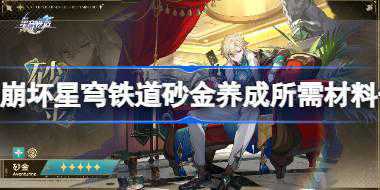 <b>崩坏星穹铁道砂金养成需要哪些材料 崩坏星穹铁道砂金养成所需材料一览</b>