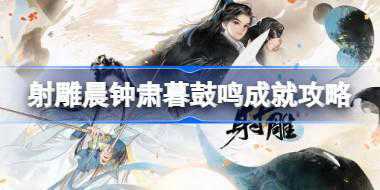 <b>射雕晨钟肃暮鼓鸣成就怎么达成 射雕晨钟肃暮鼓鸣成就攻略</b>