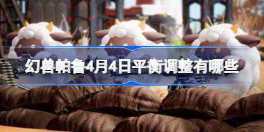 幻兽帕鲁4月4日平衡调整有哪些 幻兽帕鲁4月4日平衡改动一览