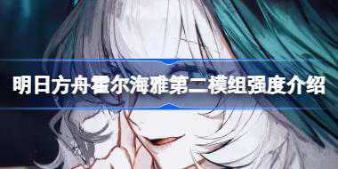 明日方舟霍尔海雅第二模组强度怎么样 明日方舟霍尔海雅第二模组强度介绍