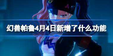 幻兽帕鲁4月4日新增了什么功能 幻兽帕鲁V0.2.0.6新增功能介绍