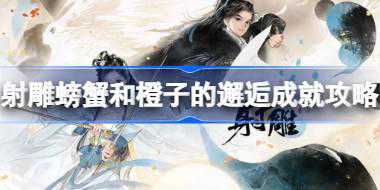 射雕螃蟹和橙子的邂逅成就怎么达成 射雕螃蟹和橙子的邂逅成就攻略