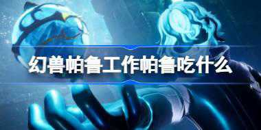 幻兽帕鲁工作帕鲁吃什么 幻兽帕鲁帕鲁食物推荐