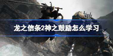 龙之信条2神之鼓励怎么学习 龙之信条2神之鼓励学习方法