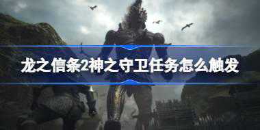 龙之信条2神之守卫任务怎么触发 龙之信条2神之守卫任务触发攻略