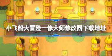 小飞船大冒险修改器在哪下载 小飞船大冒险一修大师修改器下载地址