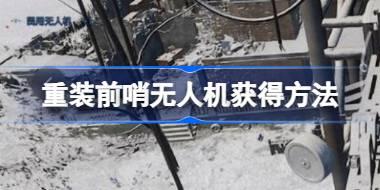 重装前哨无人机怎么获得 重装前哨无人机获得方法