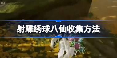 <b>射雕绣球八仙怎么收集 射雕绣球八仙收集方法</b>