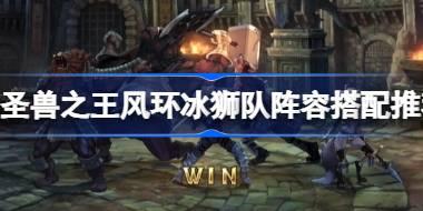 圣兽之王风环冰狮队阵容怎么搭配 圣兽之王风环冰狮队阵容搭配推荐