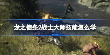 龙之信条2战士大师技能怎么学 龙之信条2狂怒之刃学习方法
