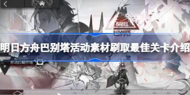 明日方舟巴别塔活动素材刷取最佳关卡介绍 明日方舟巴别塔活动素材怎么刷取