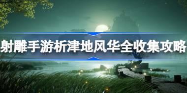 射雕手游析津地风华全收集攻略 射雕手游析津地风华在哪