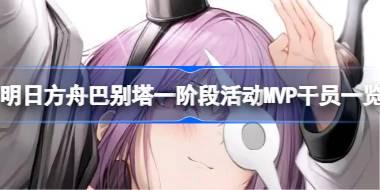 <b>明日方舟巴别塔一阶段活动MVP干员一览 明日方舟巴别塔一阶段活动MVP干员有哪</b>