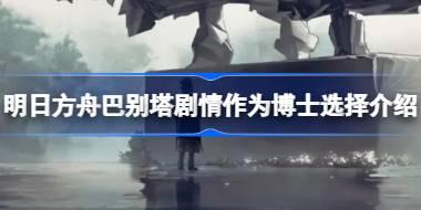 明日方舟巴别塔剧情作为博士会选择哪个文明 明日方舟巴别塔剧情作为博士选