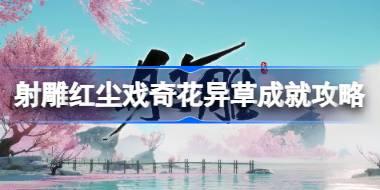 射雕红尘戏奇花异草成就怎么达成 射雕红尘戏奇花异草成就攻略