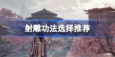 射雕功法怎么选择 射雕功法选择推荐