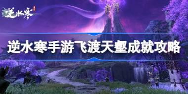 逆水寒手游飞渡天壑成就怎么达成 逆水寒手游飞渡天壑成就攻略