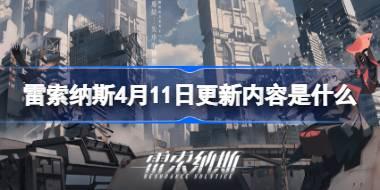 <b>雷索纳斯4月11日更新内容是什么 雷索纳斯4.11更新内容介绍</b>