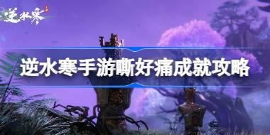 逆水寒手游嘶好痛成就怎么达成 逆水寒手游嘶好痛成就攻略