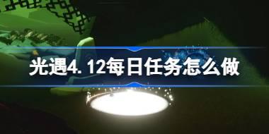 光遇4.12每日任务怎么做 光遇4月12日每日任务做法攻略