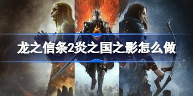 龙之信条2炎之国之影怎么做 龙之信条2炎之国之影任务攻略