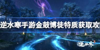 逆水寒手游金鼓博徒特质怎么获取 逆水寒手游金鼓博徒特质获取攻略