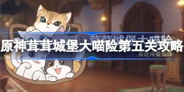 原神茸茸城堡大喵险第五天怎么过 原神茸茸城堡大喵险第五关攻略