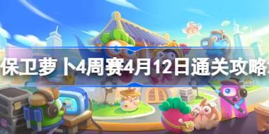 保卫萝卜4周赛4.12怎么过 保卫萝卜4周赛4月12日通关攻略2024