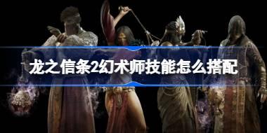<b>龙之信条2幻术师技能怎么搭配 龙之信条2幻术师技能推荐</b>
