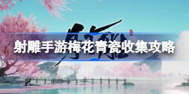 射雕手游梅花青瓷怎么收集 射雕手游梅花青瓷收集攻略