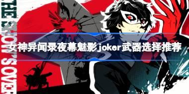 女神异闻录夜幕魅影joker武器用什么好 女神异闻录夜幕魅影joker武器选择推荐