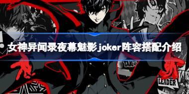 <b>女神异闻录夜幕魅影joker阵容怎么搭配 女神异闻录夜幕魅影joker阵容搭配介绍</b>