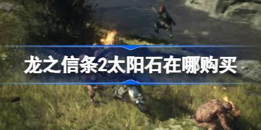 龙之信条2太阳石在哪购买 龙之信条2太阳石购买位置