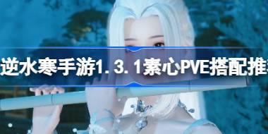 逆水寒手游1.3.1素心PVE怎么搭配 逆水寒手游1.3.1素心PVE搭配推荐